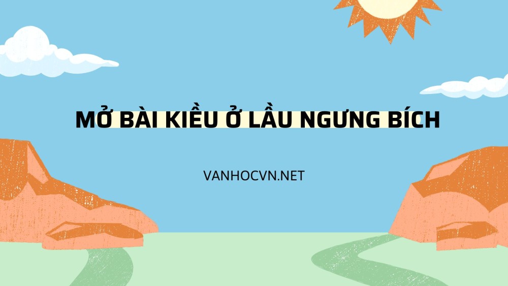 Tổng hợp các mẫu mở bài Kiều ở lầu Ngưng Bích hay nhất